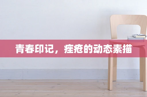 青春印记，痤疮的动态素描