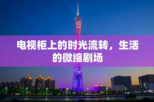 电视柜上的时光流转，生活的微缩剧场