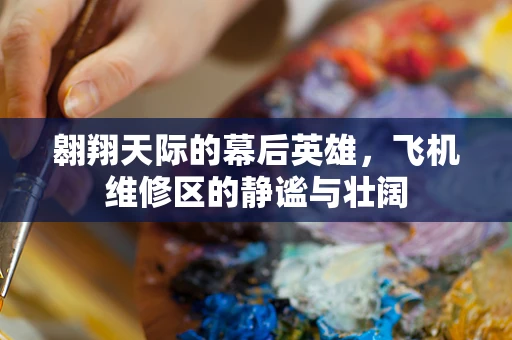 翱翔天际的幕后英雄，飞机维修区的静谧与壮阔