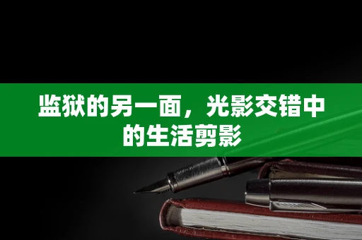 监狱的另一面，光影交错中的生活剪影