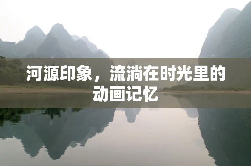 河源印象，流淌在时光里的动画记忆