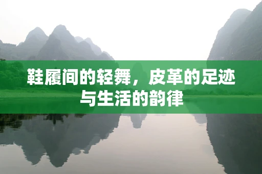 鞋履间的轻舞，皮革的足迹与生活的韵律
