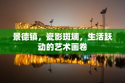 景德镇，瓷影斑斓，生活跃动的艺术画卷