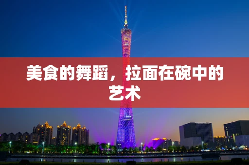 美食的舞蹈，拉面在碗中的艺术