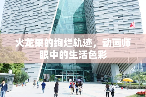 火龙果的绚烂轨迹，动画师眼中的生活色彩
