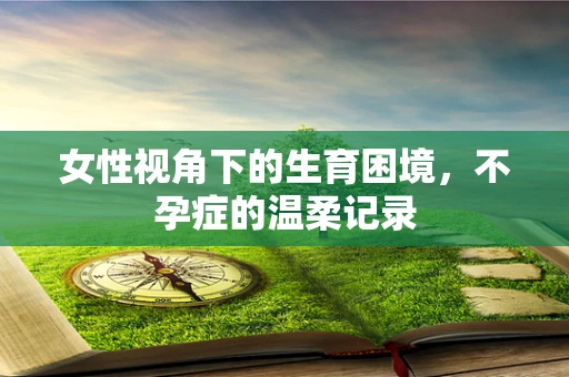 女性视角下的生育困境，不孕症的温柔记录