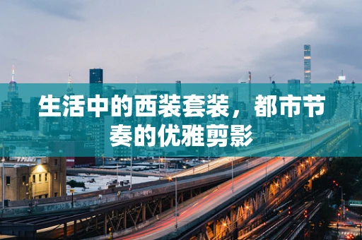 生活中的西装套装，都市节奏的优雅剪影