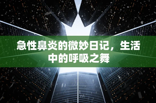 急性鼻炎的微妙日记，生活中的呼吸之舞
