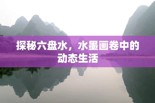 探秘六盘水，水墨画卷中的动态生活
