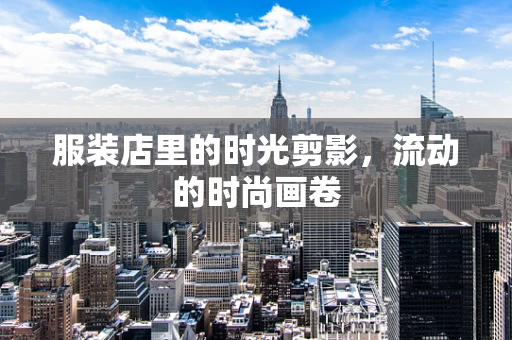 服装店里的时光剪影，流动的时尚画卷