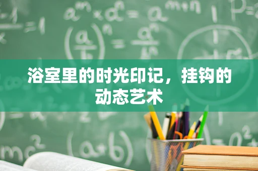 浴室里的时光印记，挂钩的动态艺术