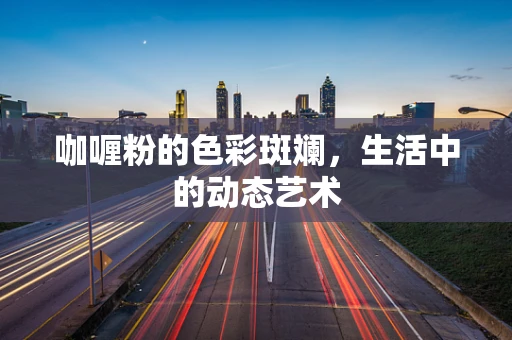 咖喱粉的色彩斑斓，生活中的动态艺术