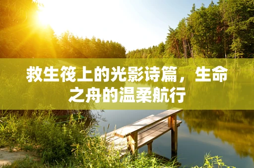救生筏上的光影诗篇，生命之舟的温柔航行