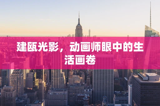 建瓯光影，动画师眼中的生活画卷