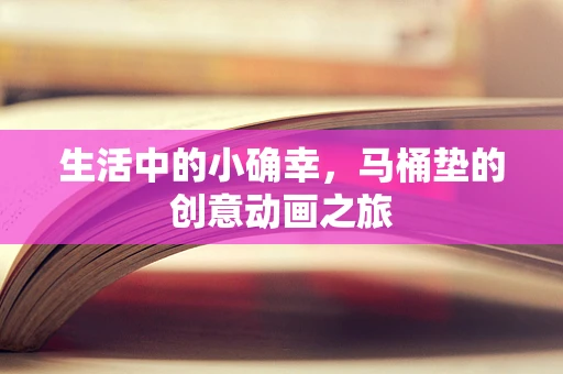 生活中的小确幸，马桶垫的创意动画之旅