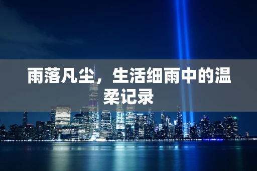 雨落凡尘，生活细雨中的温柔记录