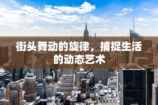 街头舞动的旋律，捕捉生活的动态艺术