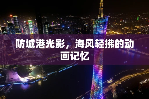 防城港光影，海风轻拂的动画记忆