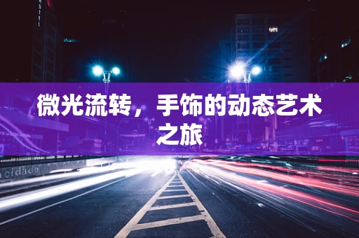微光流转，手饰的动态艺术之旅
