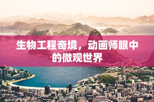 生物工程奇境，动画师眼中的微观世界
