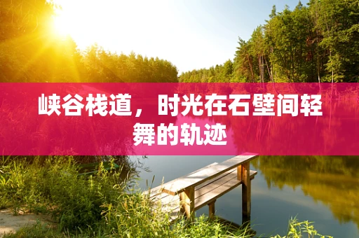 峡谷栈道，时光在石壁间轻舞的轨迹