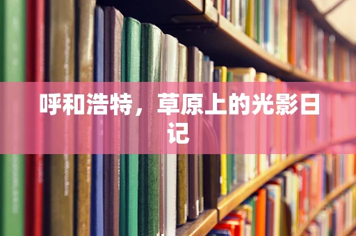 呼和浩特，草原上的光影日记