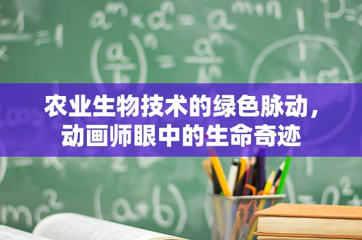 农业生物技术的绿色脉动，动画师眼中的生命奇迹