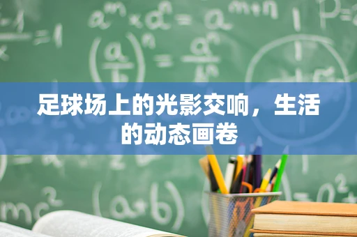 足球场上的光影交响，生活的动态画卷