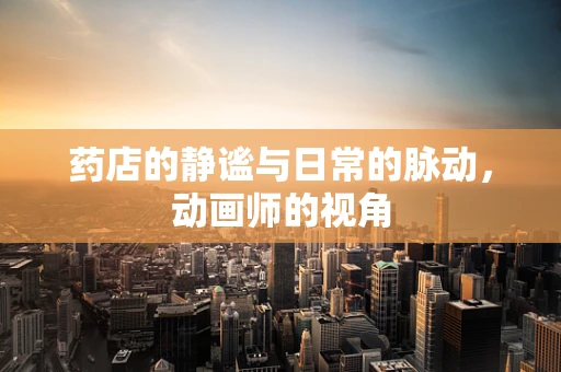 药店的静谧与日常的脉动，动画师的视角