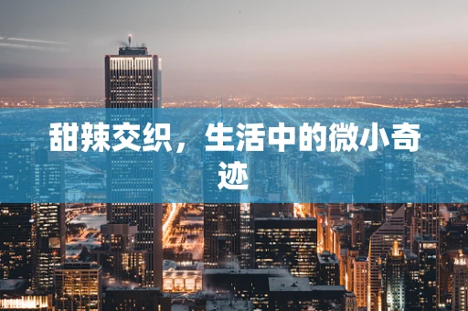 甜辣交织，生活中的微小奇迹