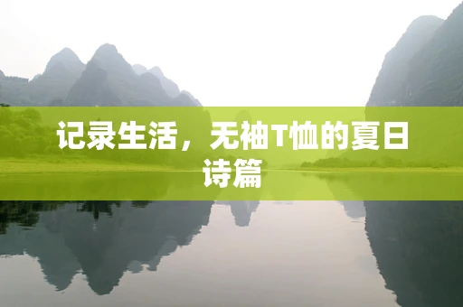 记录生活，无袖T恤的夏日诗篇