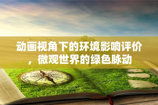 动画视角下的环境影响评价，微观世界的绿色脉动