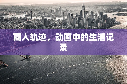 商人轨迹，动画中的生活记录