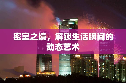 密室之境，解锁生活瞬间的动态艺术