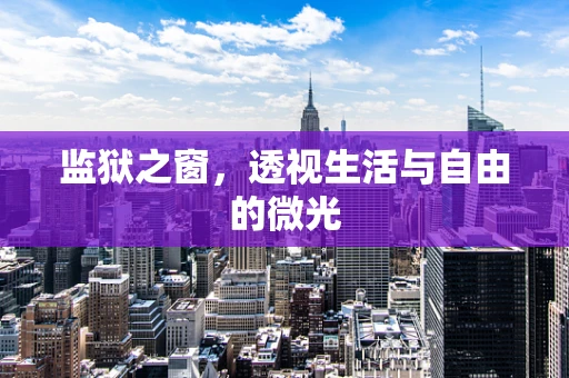 监狱之窗，透视生活与自由的微光