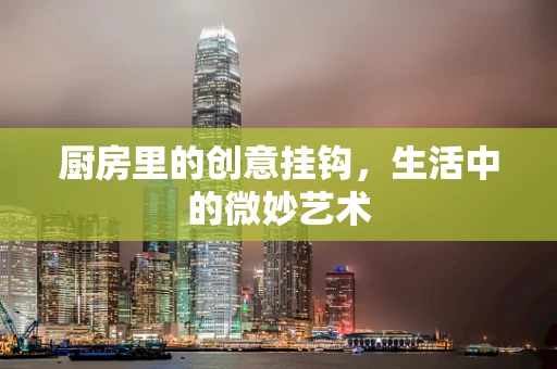 厨房里的创意挂钩，生活中的微妙艺术