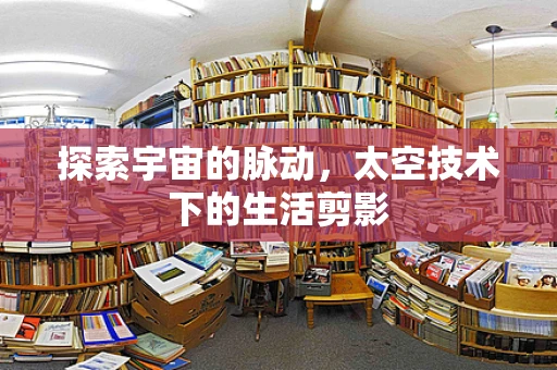 探索宇宙的脉动，太空技术下的生活剪影