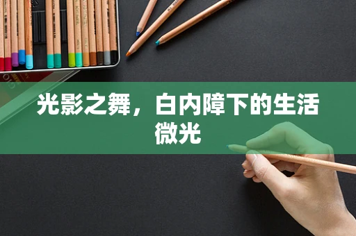 光影之舞，白内障下的生活微光