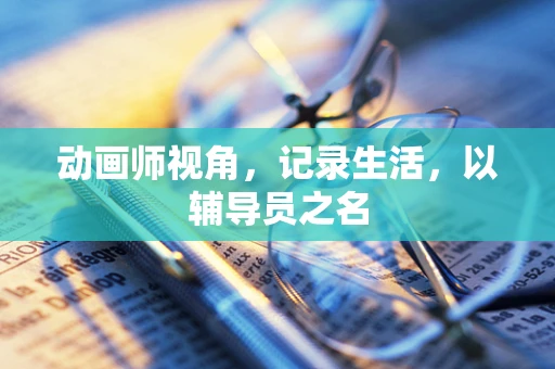 动画师视角，记录生活，以辅导员之名