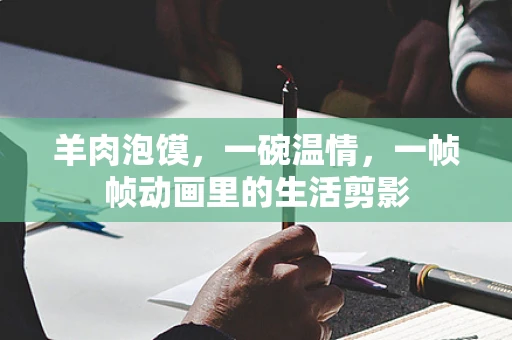 羊肉泡馍，一碗温情，一帧帧动画里的生活剪影