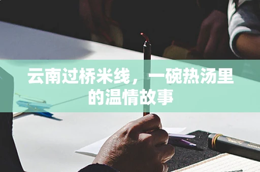 云南过桥米线，一碗热汤里的温情故事