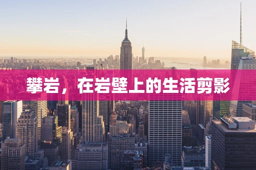 攀岩，在岩壁上的生活剪影