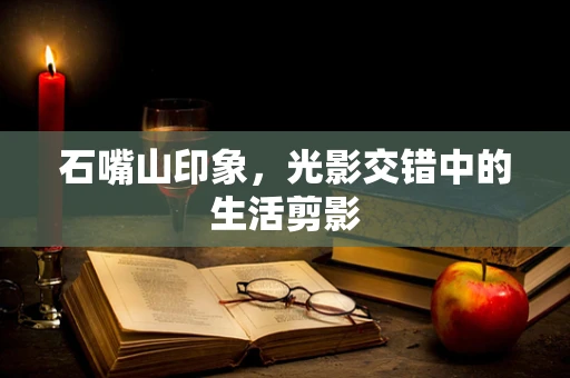 石嘴山印象，光影交错中的生活剪影