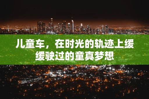 儿童车，在时光的轨迹上缓缓驶过的童真梦想