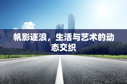 帆影逐浪，生活与艺术的动态交织