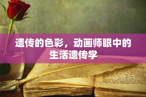 遗传的色彩，动画师眼中的生活遗传学