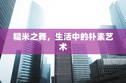 糙米之舞，生活中的朴素艺术