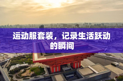 运动服套装，记录生活跃动的瞬间