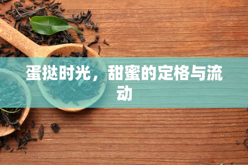 蛋挞时光，甜蜜的定格与流动