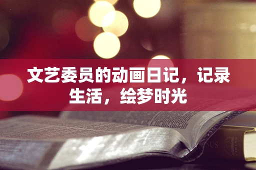 文艺委员的动画日记，记录生活，绘梦时光